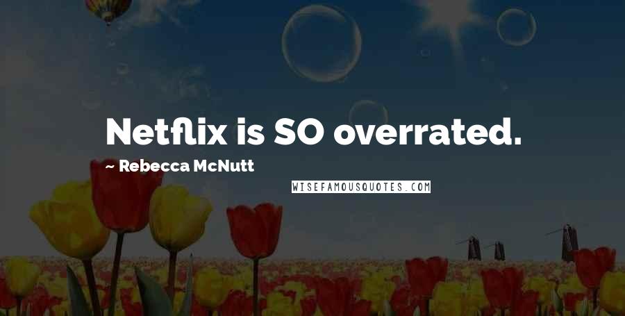 Rebecca McNutt Quotes: Netflix is SO overrated.