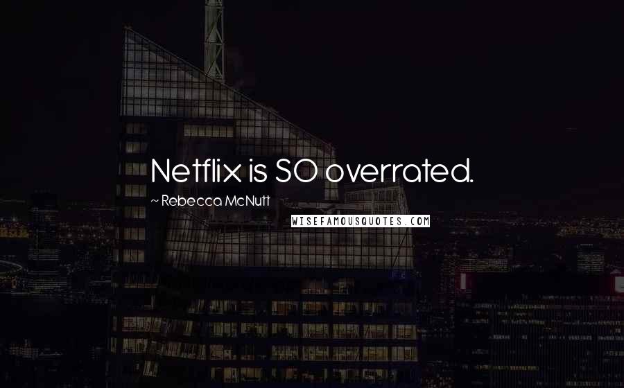 Rebecca McNutt Quotes: Netflix is SO overrated.