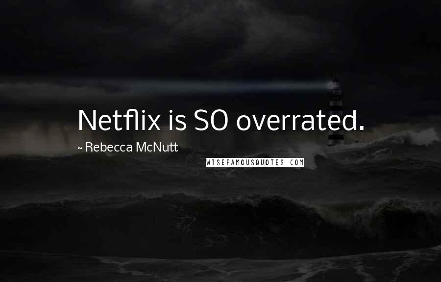 Rebecca McNutt Quotes: Netflix is SO overrated.