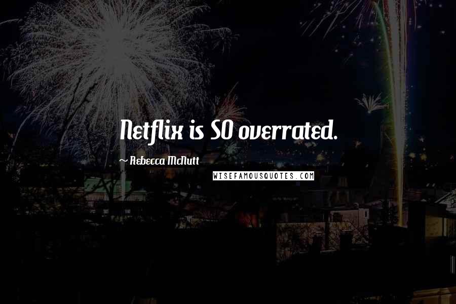 Rebecca McNutt Quotes: Netflix is SO overrated.