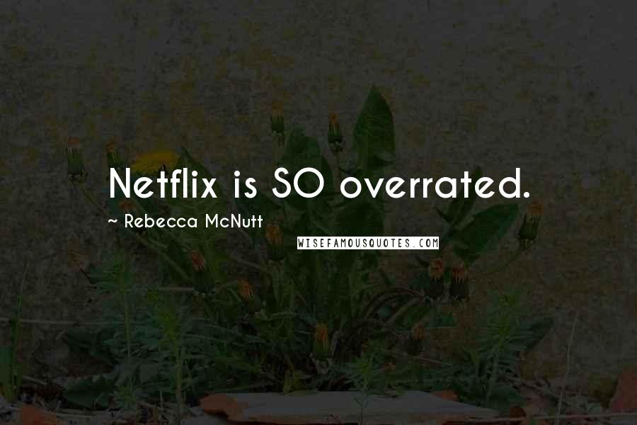 Rebecca McNutt Quotes: Netflix is SO overrated.
