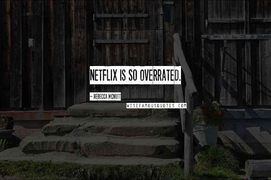 Rebecca McNutt Quotes: Netflix is SO overrated.