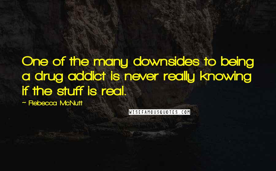 Rebecca McNutt Quotes: One of the many downsides to being a drug addict is never really knowing if the stuff is real.