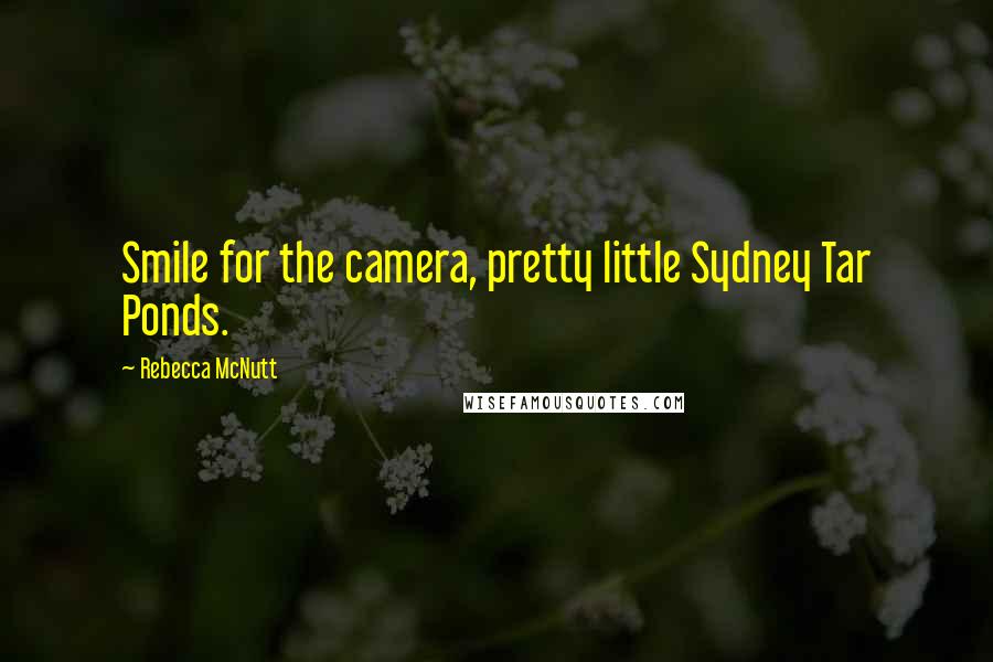 Rebecca McNutt Quotes: Smile for the camera, pretty little Sydney Tar Ponds.