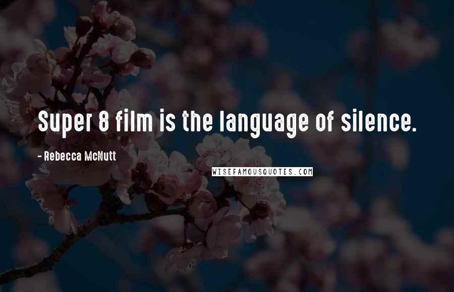 Rebecca McNutt Quotes: Super 8 film is the language of silence.