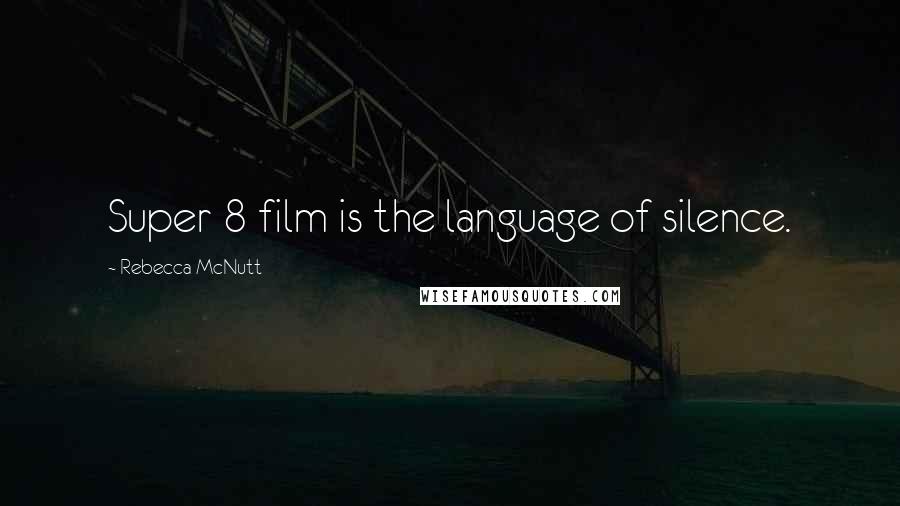 Rebecca McNutt Quotes: Super 8 film is the language of silence.