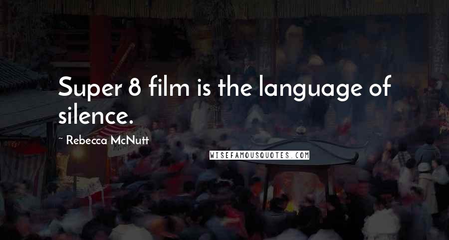 Rebecca McNutt Quotes: Super 8 film is the language of silence.