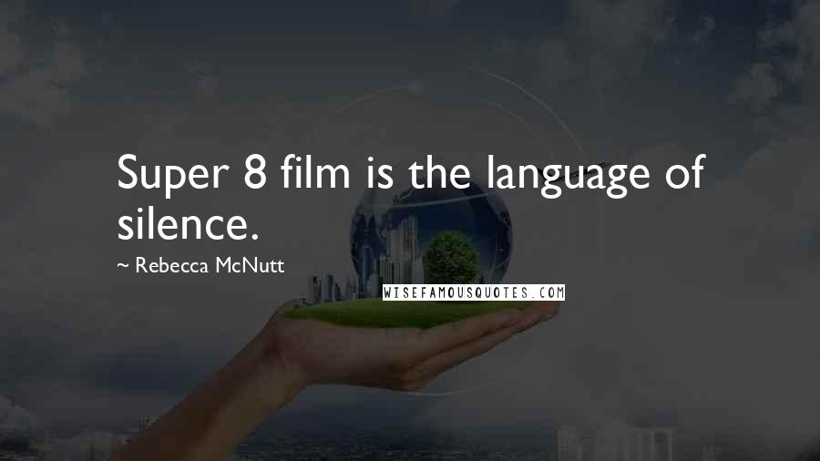 Rebecca McNutt Quotes: Super 8 film is the language of silence.