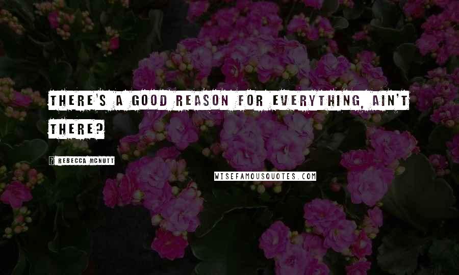 Rebecca McNutt Quotes: There's a good reason for everything, ain't there?
