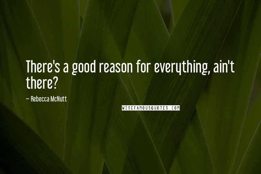 Rebecca McNutt Quotes: There's a good reason for everything, ain't there?