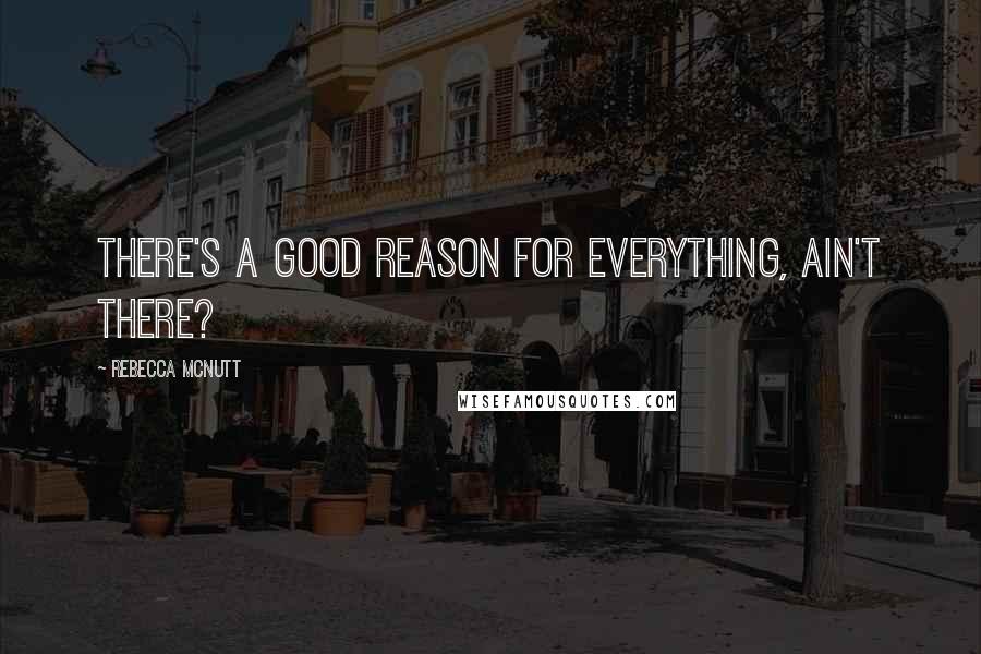 Rebecca McNutt Quotes: There's a good reason for everything, ain't there?