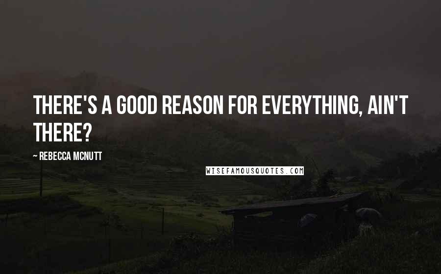 Rebecca McNutt Quotes: There's a good reason for everything, ain't there?