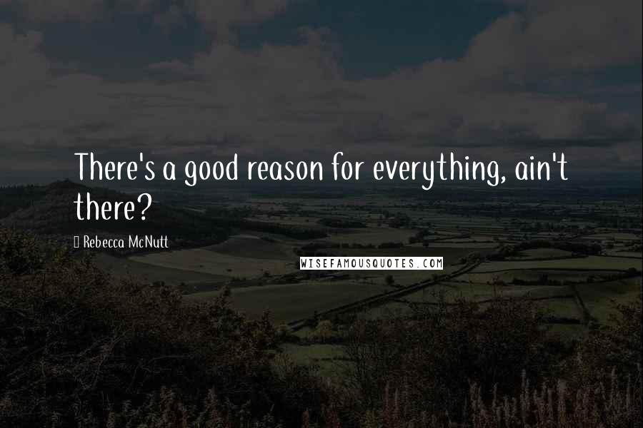 Rebecca McNutt Quotes: There's a good reason for everything, ain't there?