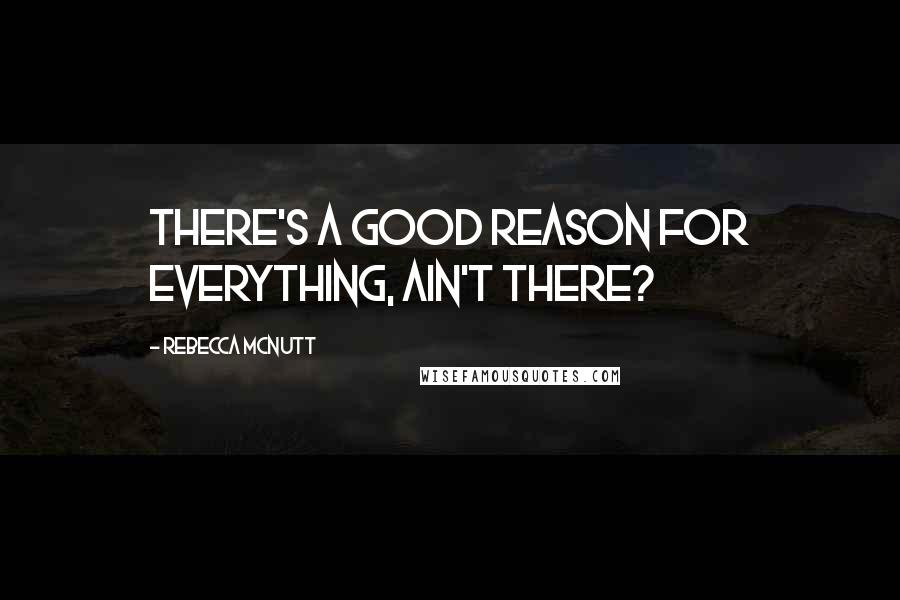 Rebecca McNutt Quotes: There's a good reason for everything, ain't there?