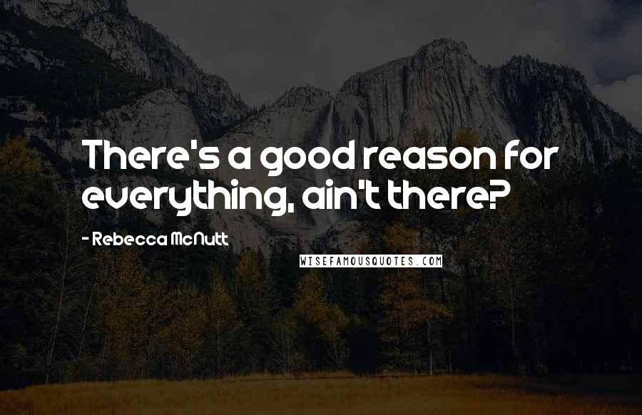 Rebecca McNutt Quotes: There's a good reason for everything, ain't there?