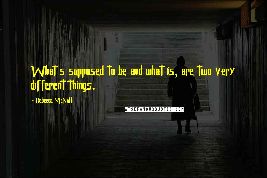 Rebecca McNutt Quotes: What's supposed to be and what is, are two very different things.