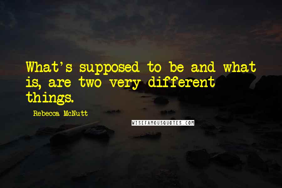 Rebecca McNutt Quotes: What's supposed to be and what is, are two very different things.