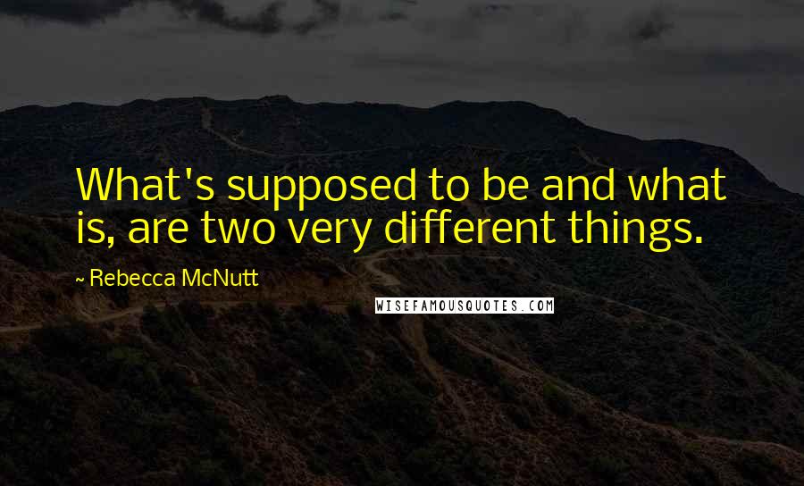 Rebecca McNutt Quotes: What's supposed to be and what is, are two very different things.