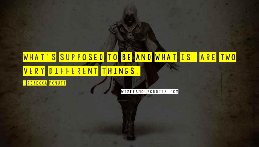 Rebecca McNutt Quotes: What's supposed to be and what is, are two very different things.