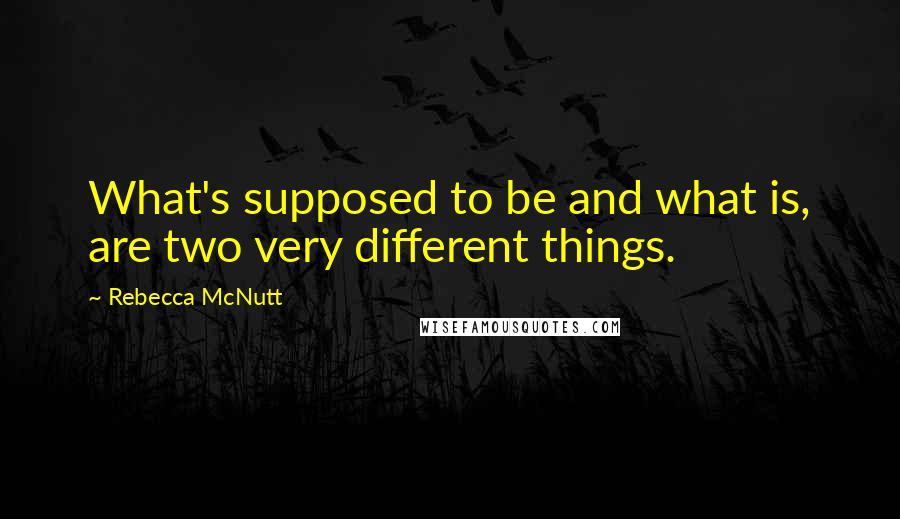 Rebecca McNutt Quotes: What's supposed to be and what is, are two very different things.