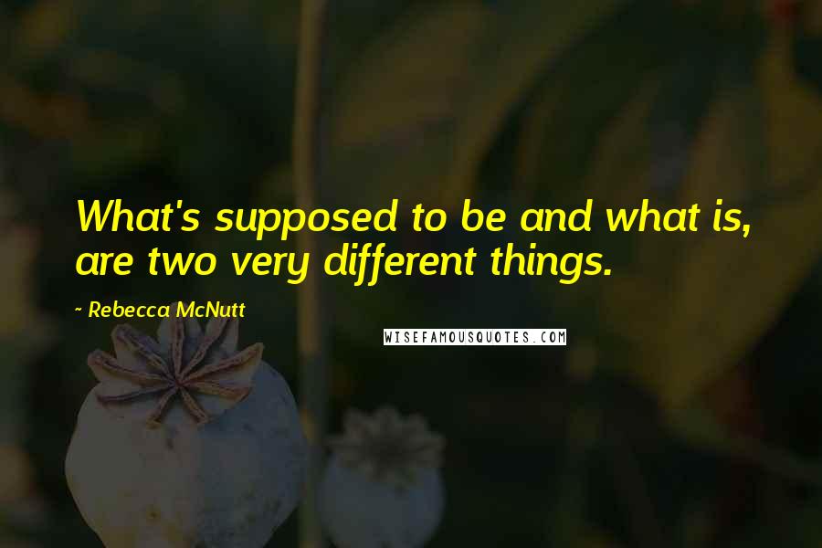 Rebecca McNutt Quotes: What's supposed to be and what is, are two very different things.