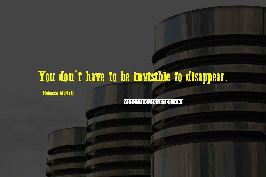 Rebecca McNutt Quotes: You don't have to be invisible to disappear.