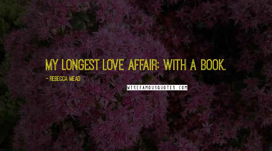Rebecca Mead Quotes: My longest love affair: with a book.