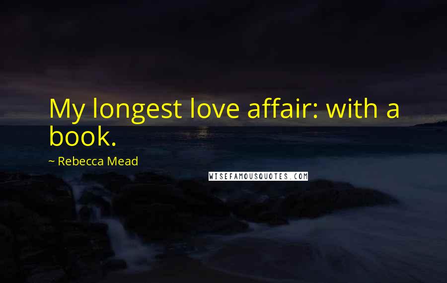 Rebecca Mead Quotes: My longest love affair: with a book.