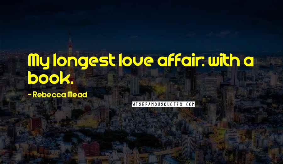 Rebecca Mead Quotes: My longest love affair: with a book.