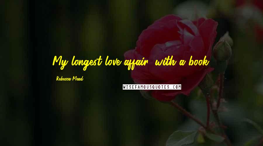 Rebecca Mead Quotes: My longest love affair: with a book.