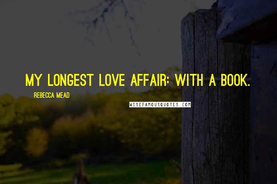 Rebecca Mead Quotes: My longest love affair: with a book.