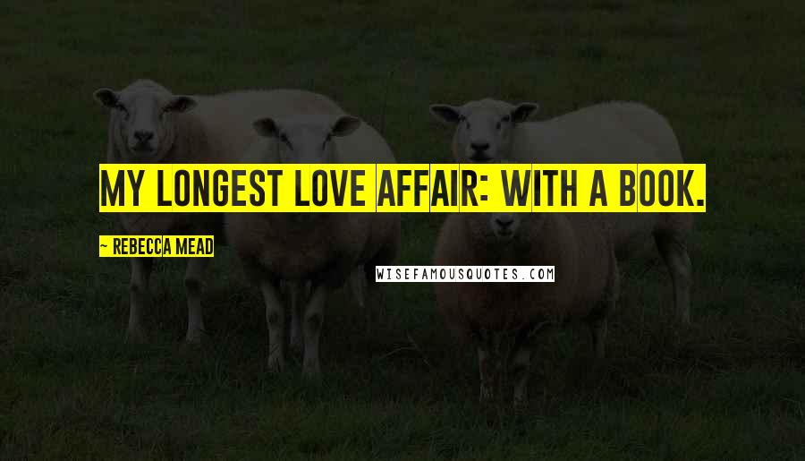 Rebecca Mead Quotes: My longest love affair: with a book.