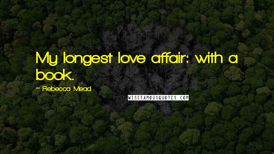 Rebecca Mead Quotes: My longest love affair: with a book.