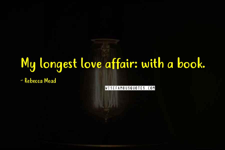 Rebecca Mead Quotes: My longest love affair: with a book.