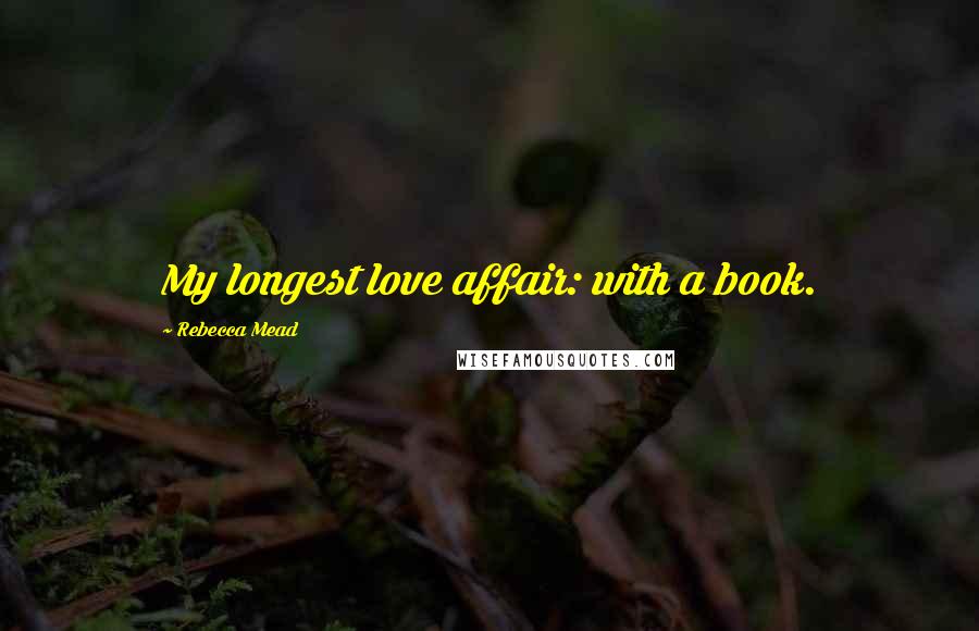 Rebecca Mead Quotes: My longest love affair: with a book.