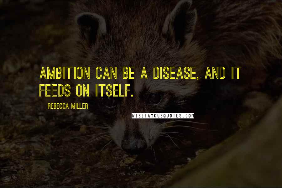 Rebecca Miller Quotes: Ambition can be a disease, and it feeds on itself.