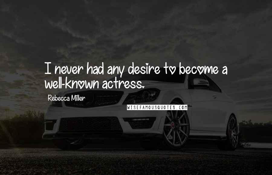 Rebecca Miller Quotes: I never had any desire to become a well-known actress.