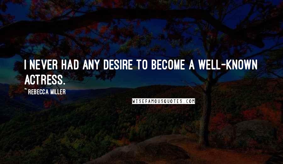 Rebecca Miller Quotes: I never had any desire to become a well-known actress.