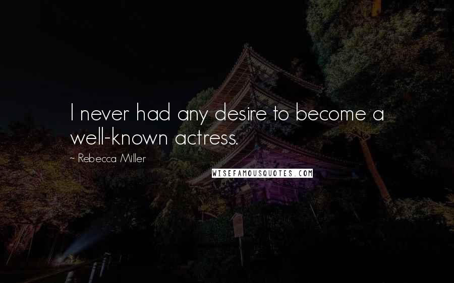 Rebecca Miller Quotes: I never had any desire to become a well-known actress.