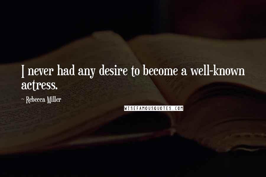 Rebecca Miller Quotes: I never had any desire to become a well-known actress.