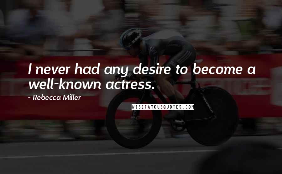 Rebecca Miller Quotes: I never had any desire to become a well-known actress.