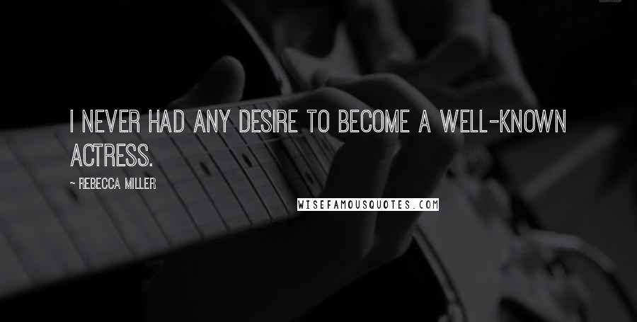 Rebecca Miller Quotes: I never had any desire to become a well-known actress.