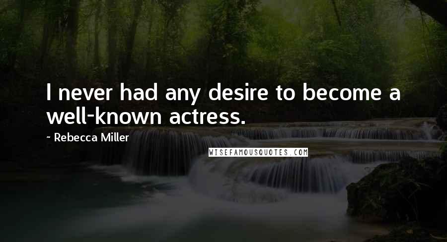 Rebecca Miller Quotes: I never had any desire to become a well-known actress.