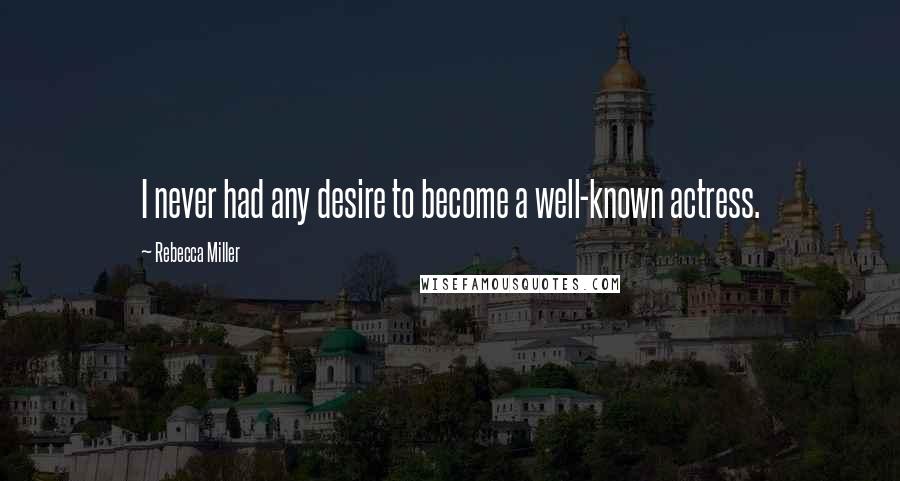 Rebecca Miller Quotes: I never had any desire to become a well-known actress.