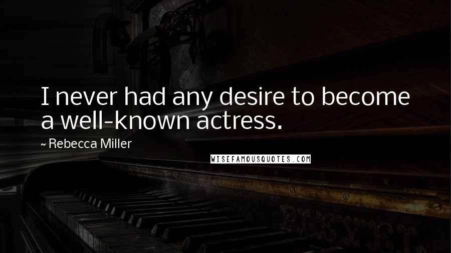 Rebecca Miller Quotes: I never had any desire to become a well-known actress.