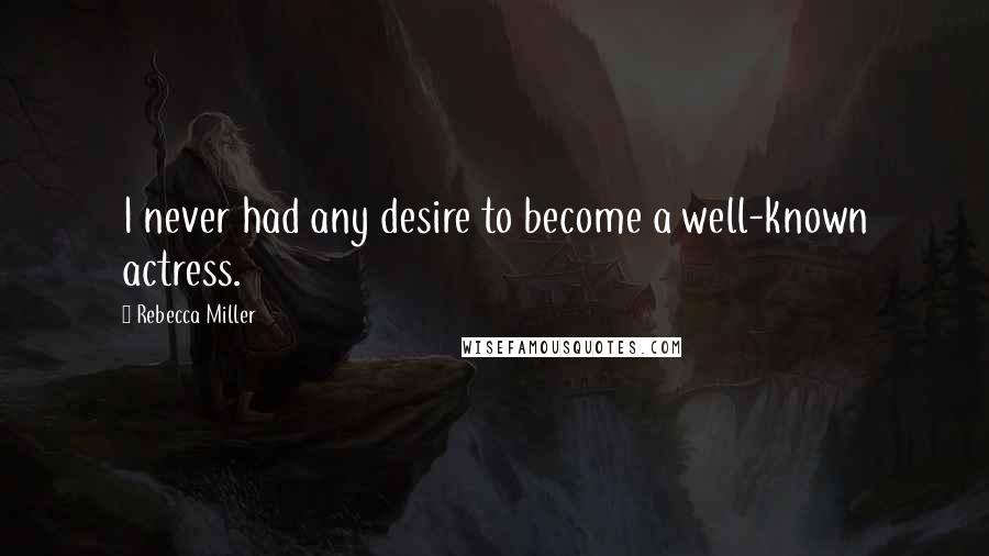 Rebecca Miller Quotes: I never had any desire to become a well-known actress.
