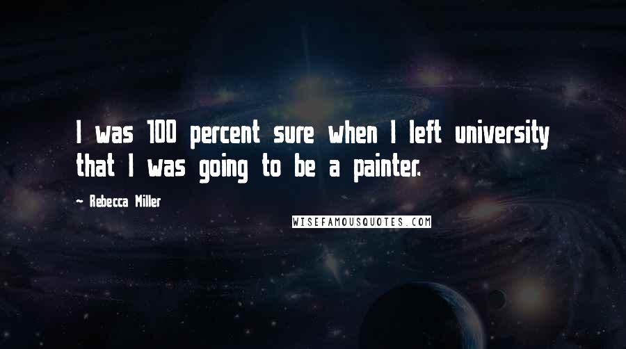 Rebecca Miller Quotes: I was 100 percent sure when I left university that I was going to be a painter.