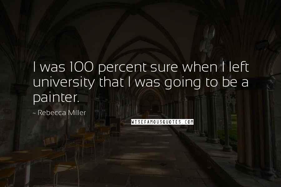 Rebecca Miller Quotes: I was 100 percent sure when I left university that I was going to be a painter.