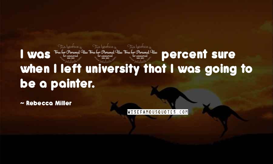 Rebecca Miller Quotes: I was 100 percent sure when I left university that I was going to be a painter.