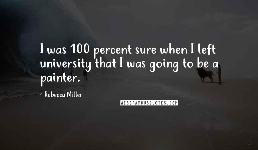 Rebecca Miller Quotes: I was 100 percent sure when I left university that I was going to be a painter.